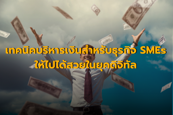 เทคนิคบริหารเงินสำหรับธุรกิจ SMEs ให้ไปได้สวยในยุคดิจิทัล