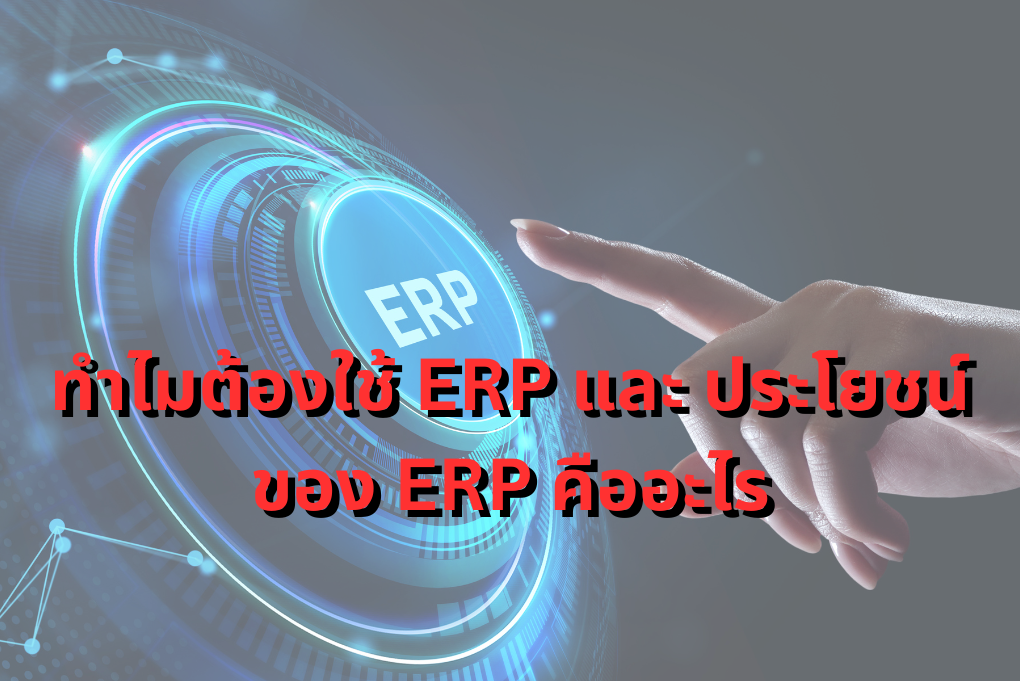 ทำไมต้องใช้ ERP และ ประโยชน์ของ ERP คืออะไร